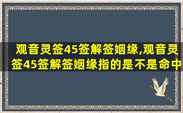 观音灵签45签解签姻缘,观音灵签45签解签姻缘指的是不是命中注定的人