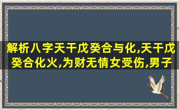 解析八字天干戊癸合与化,天干戊癸合化火,为财无情女受伤,男子却是贵人帮