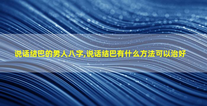 说话结巴的男人八字,说话结巴有什么方法可以治好