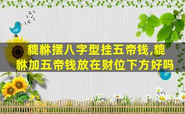 貔貅摆八字型挂五帝钱,貔貅加五帝钱放在财位下方好吗