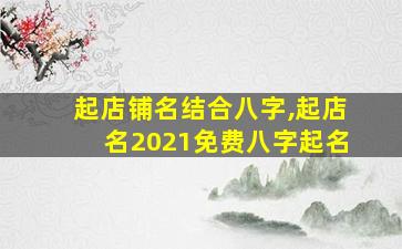 起店铺名结合八字,起店名2021免费八字起名