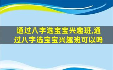 通过八字选宝宝兴趣班,通过八字选宝宝兴趣班可以吗