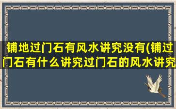 铺地过门石有风水讲究没有(铺过门石有什么讲究过门石的风水讲究介绍)