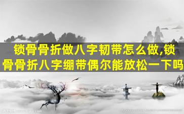 锁骨骨折做八字韧带怎么做,锁骨骨折八字绷带偶尔能放松一下吗