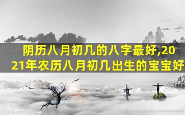 阴历八月初几的八字最好,2021年农历八月初几出生的宝宝好