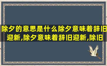 除夕的意思是什么除夕意味着辞旧迎新,除夕意味着辞旧迎新,除旧岁希望除去一切厄运和不幸