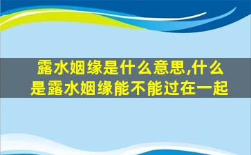 露水姻缘是什么意思,什么是露水姻缘能不能过在一起