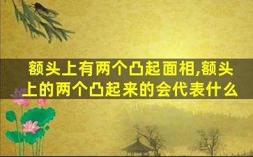 额头上有两个凸起面相,额头上的两个凸起来的会代表什么