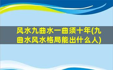 风水九曲水一曲须十年(九曲水风水格局能出什么人)