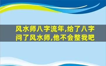 风水师八字流年,给了八字问了风水师,他不会整我吧