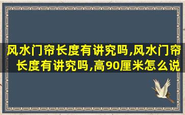 风水门帘长度有讲究吗,风水门帘长度有讲究吗,高90厘米怎么说