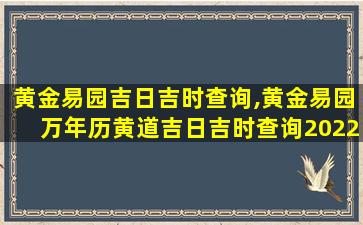 黄金易园吉日吉时查询,黄金易园万年历黄道吉日吉时查询2022元月14日