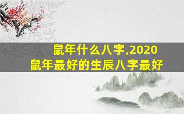 鼠年什么八字,2020鼠年最好的生辰八字最好