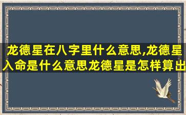 龙德星在八字里什么意思,龙德星入命是什么意思龙德星是怎样算出来的